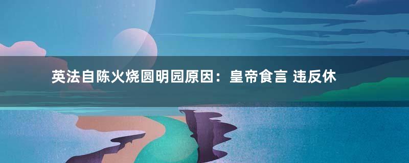 英法自陈火烧圆明园原因：皇帝食言 违反休战协定